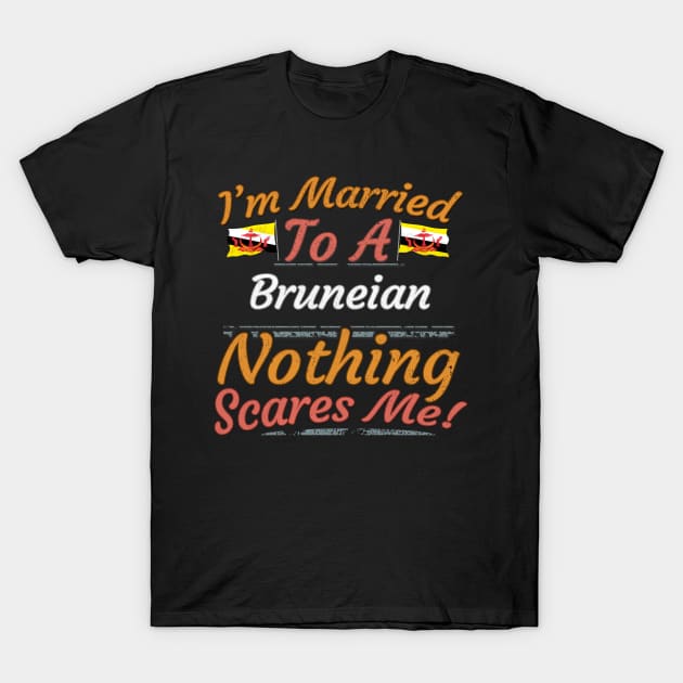 I'm Married To A Bruneian Nothing Scares Me - Gift for Bruneian From Brunei Asia,South-Eastern Asia, T-Shirt by Country Flags